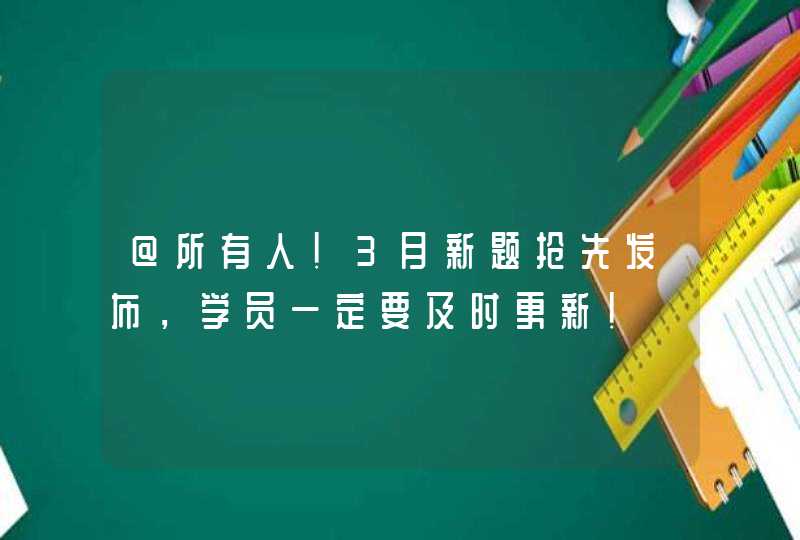 @所有人！3月新题抢先发布，学员一定要及时更新！,第1张