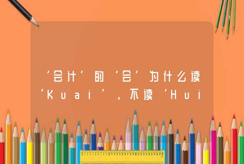 ‘会计’的‘会’为什么读‘Kuai’，不读‘Hui’,第1张