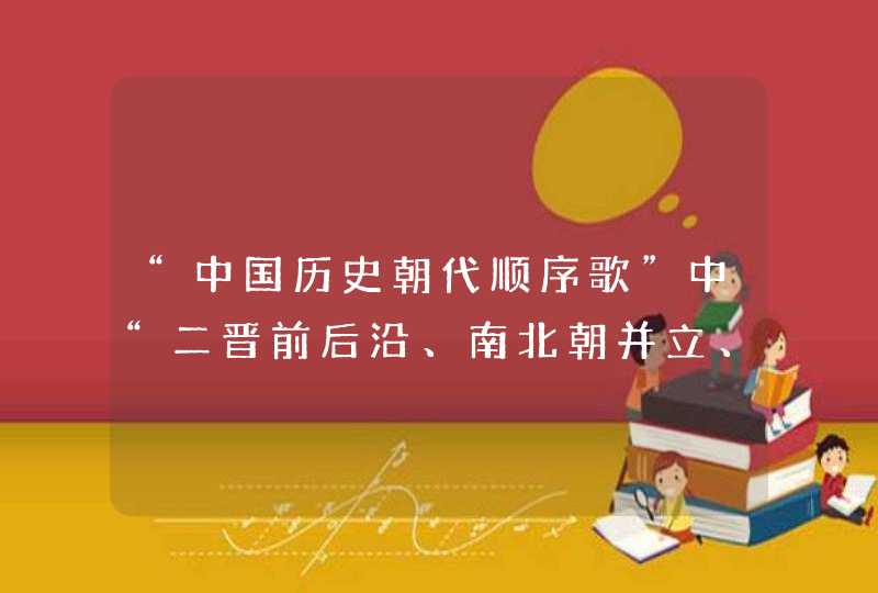 “中国历史朝代顺序歌”中“二晋前后沿、南北朝并立、隋唐五代传”的分开解释。,第1张
