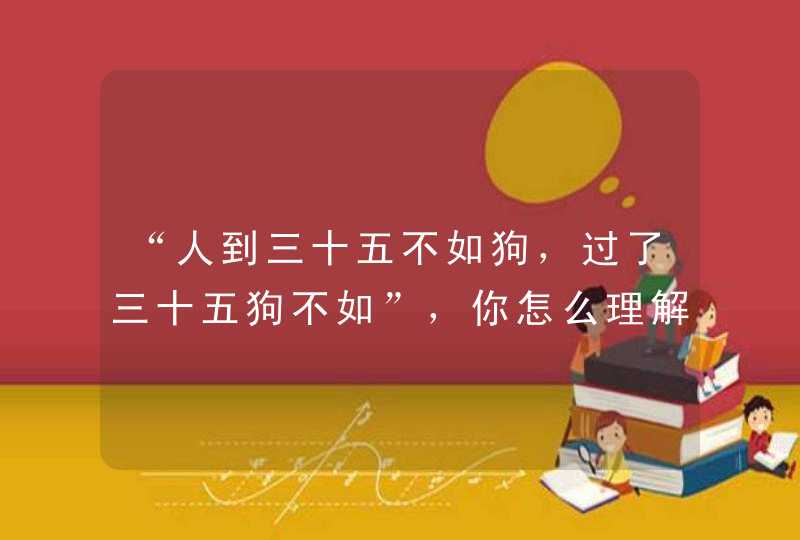 “人到三十五不如狗，过了三十五狗不如”，你怎么理解这句俗话,第1张