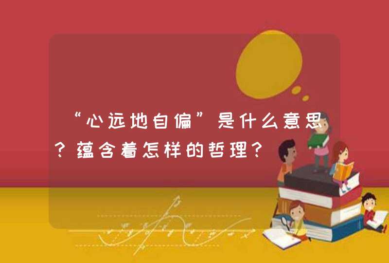 “心远地自偏”是什么意思？蕴含着怎样的哲理？,第1张