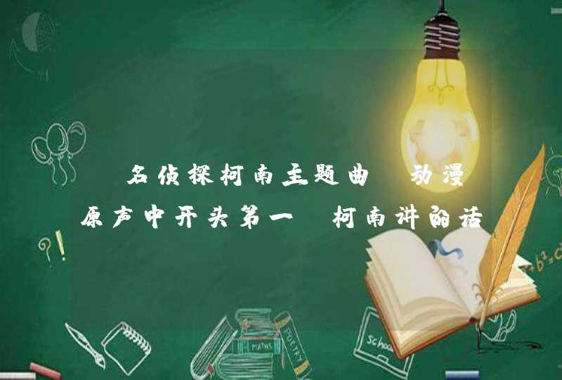 《名侦探柯南主题曲》动漫原声中开头第一句柯南讲的话翻译成中文是什么意思,第1张