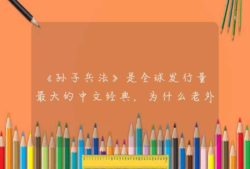 《孙子兵法》是全球发行量最大的中文经典，为什么老外如此推崇《孙子兵法》？,第1张