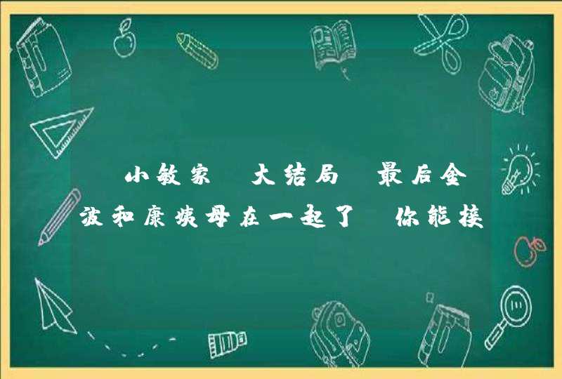 《小敏家》大结局，最后金波和康姨母在一起了，你能接受这样的结局吗,第1张