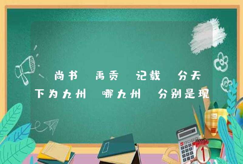 《尚书 禹贡》记载，分天下为九州，哪九州，分别是现在的哪儿？,第1张