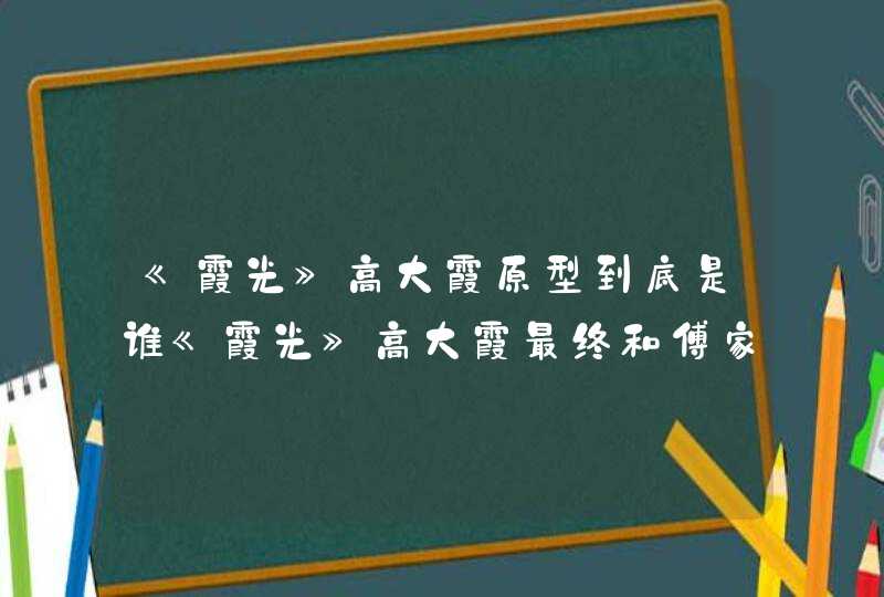 《霞光》高大霞原型到底是谁《霞光》高大霞最终和傅家庄在一起了没有,第1张