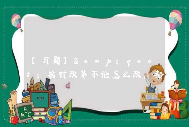 【习题】&quot;农村改革不论怎么改，都不能（ ）。 A、把农村土地集体所有制改垮了 B、把耕地改少了 C、,第1张