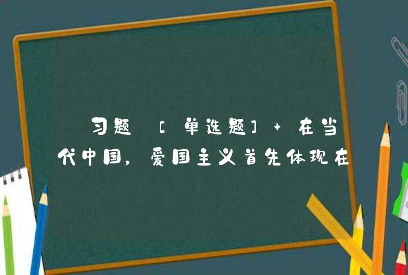 【习题】[单选题] 在当代中国，爱国主义首先体现在对社会主义中国的热爱上。爱国主义与爱社会主义的统一是中国历史发展的（）,第1张