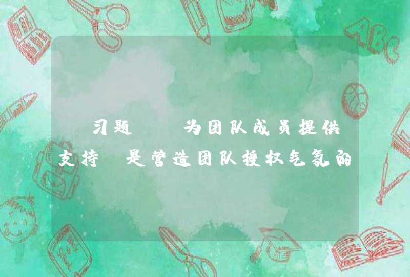 【习题】“为团队成员提供支持”是营造团队授权气氛的方法之一，对这一方法说法不正确的是（ ）。 ①不鼓励团队成员提问题；②鼓励团队成员承认错误而不用担心受到指责；③支持只需要来自领导；④对团队成员给予认可和奖励。,第1张