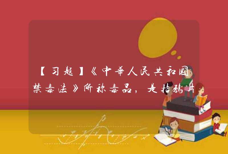 【习题】《中华人民共和国禁毒法》所称毒品，是指鸦片、海洛因、甲基苯丙胺（冰毒）、吗啡、大麻、可卡因，以及国家规定管制的其他能够使人形成瘾癖的麻醉药品和精神药品。,第1张