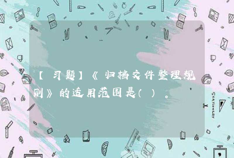 【习题】《归档文件整理规则》的适用范围是（）。,第1张