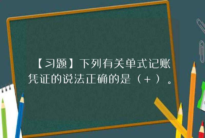 【习题】下列有关单式记账凭证的说法正确的是（ ）。 A.单式记账凭证是指将每一笔经济业务所涉及的全部,第1张