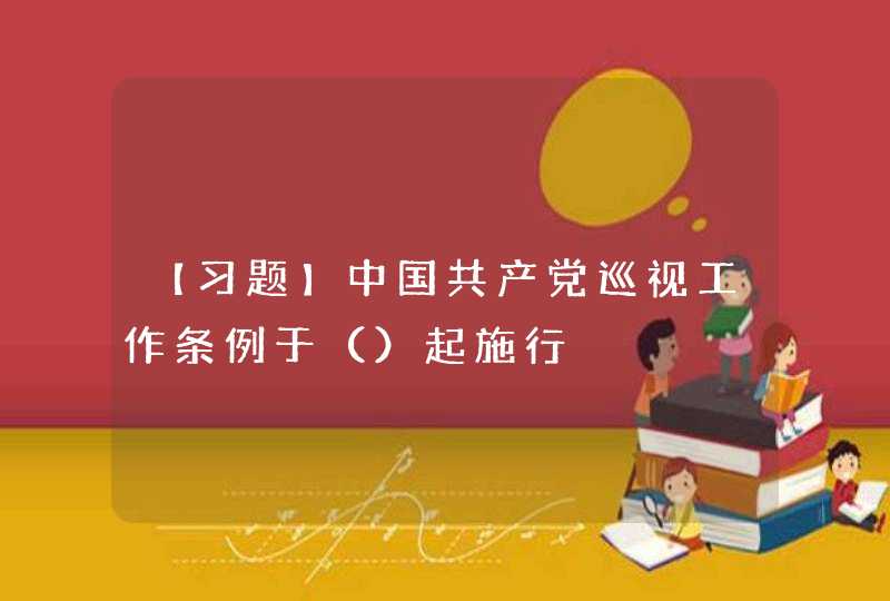 【习题】中国共产党巡视工作条例于（）起施行,第1张