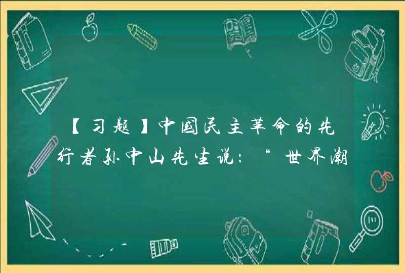 【习题】中国民主革命的先行者孙中山先生说：“世界潮流，浩浩荡荡，顺之则昌，( )。”,第1张