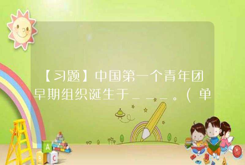 【习题】中国第一个青年团早期组织诞生于___。(单选题),第1张