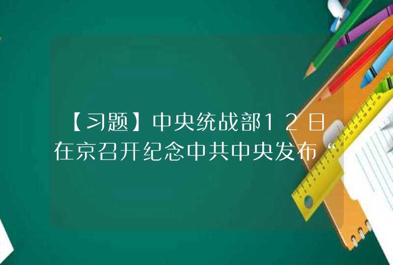 【习题】中央统战部12日在京召开纪念中共中央发布“（ ）”70周年多党合作理论研讨会。,第1张