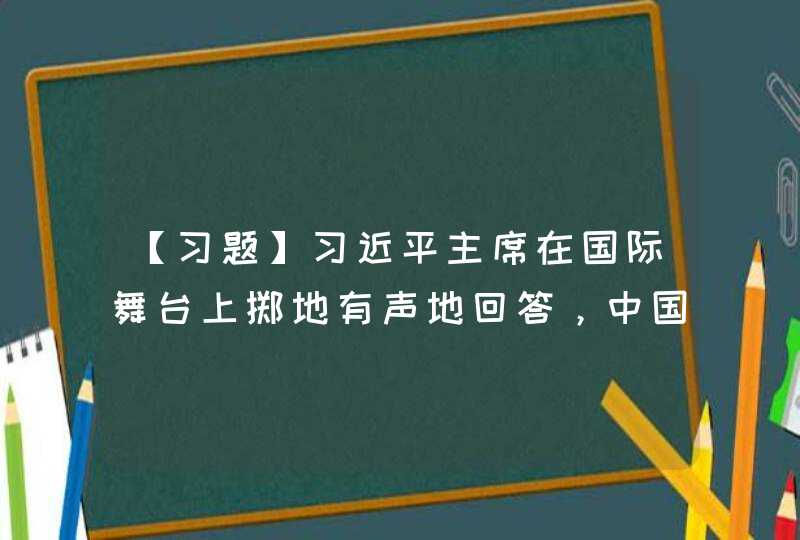 【习题】习近平主席在国际舞台上掷地有声地回答，中国方案是推动构建______,第1张