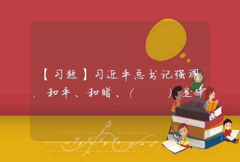 【习题】习近平总书记强调，和平、和睦、（　　）是中华民族一直追求和传承的理念。,第1张