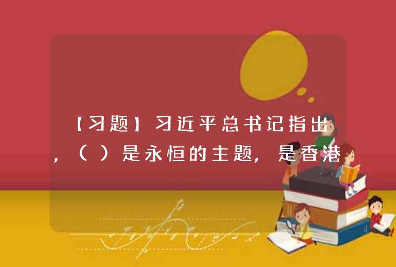 【习题】习近平总书记指出,()是永恒的主题,是香港的立身之本,也是解决香港各种问题的金钥匙。,第1张