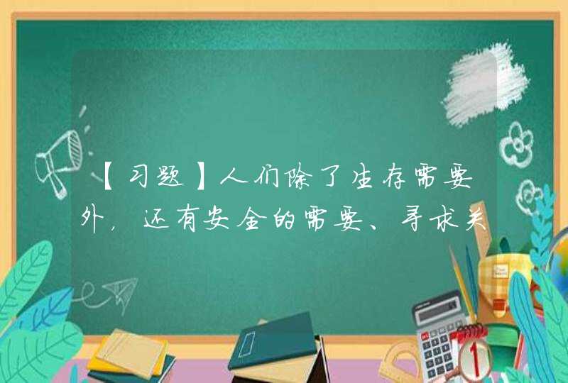 【习题】人们除了生存需要外，还有安全的需要、寻求关心的需要、建立友谊的需要等社会需要，所以产生了()。,第1张