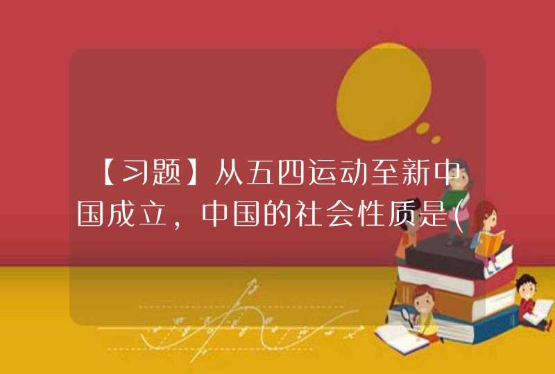 【习题】从五四运动至新中国成立，中国的社会性质是()，,第1张