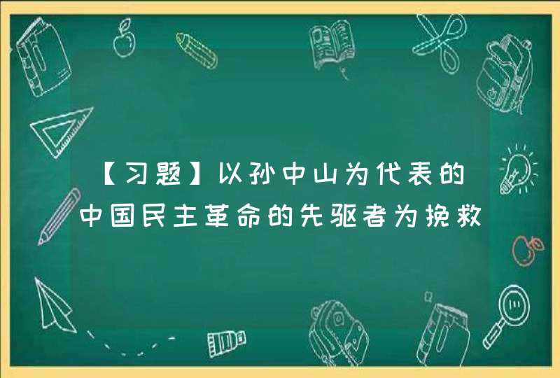 【习题】以孙中山为代表的中国民主革命的先驱者为挽救共和所作的努力的积极意义是（ ） A、他们不屈不挠的斗,第1张