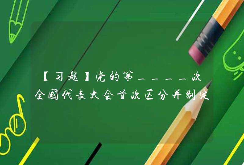 【习题】党的第____次全国代表大会首次区分并制定了党的最高纲领和最低纲领。,第1张