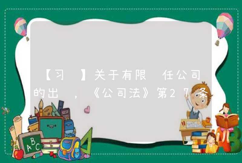 【习题】关于有限责任公司的出资，《公司法》第27条规定，股东可以用（ ）出资,第1张