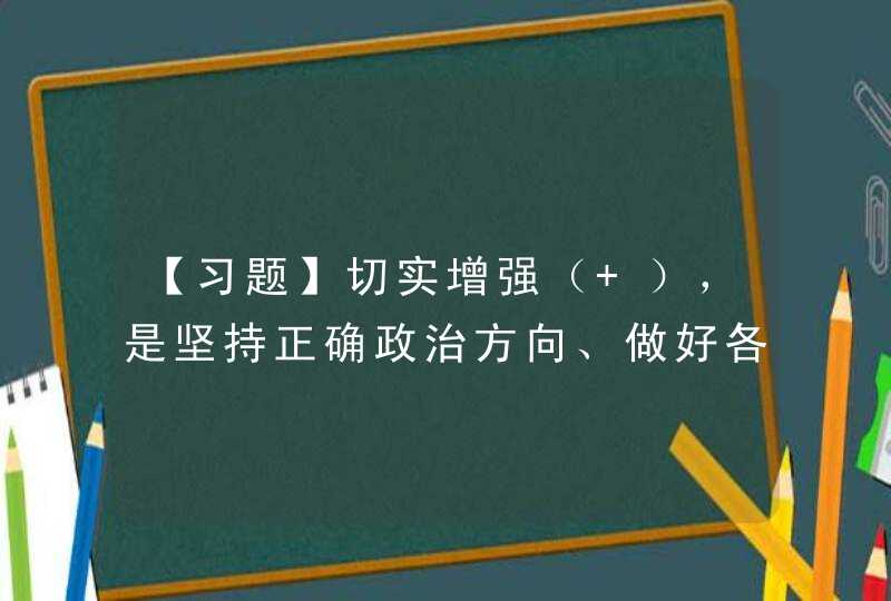 【习题】切实增强（ ），是坚持正确政治方向、做好各项工作的根本保证，也是不断提高党性修养、做一个合格党员的重要前提。,第1张