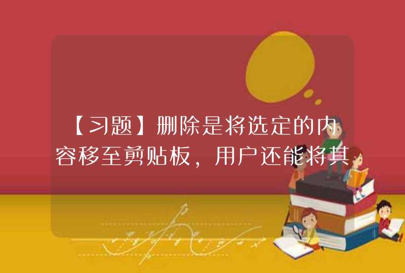 【习题】删除是将选定的内容移至剪贴板，用户还能将其粘贴到需要的位置。（ ）,第1张