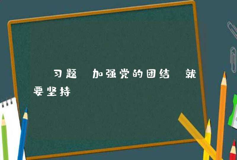 【习题】加强党的团结，就要坚持（）。,第1张