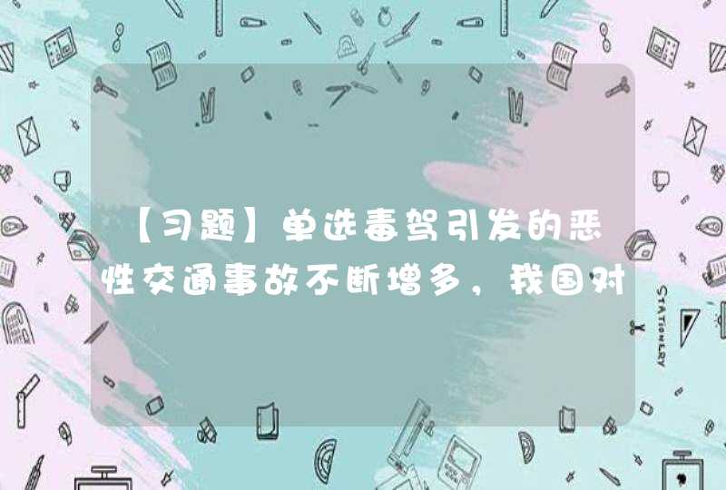 【习题】单选毒驾引发的恶性交通事故不断增多，我国对查出毒后驾驶的驾驶者一律( ),第1张