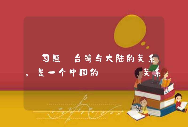 【习题】台湾与大陆的关系，是一个中国的____关系。。（4分）,第1张