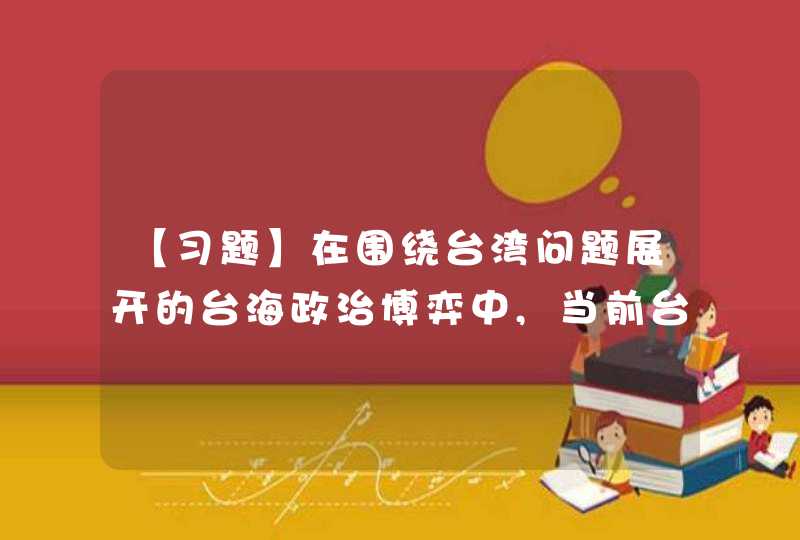 【习题】在围绕台湾问题展开的台海政治博弈中,当前台海局势的基本特征是()。,第1张