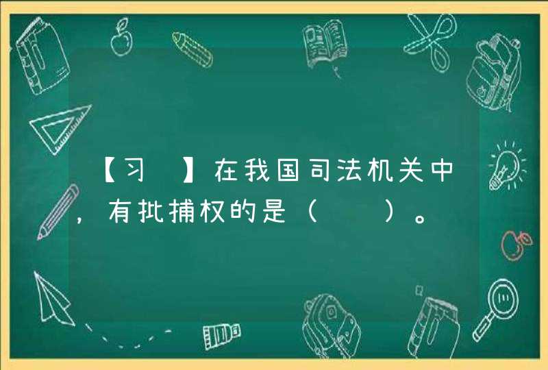 【习题】在我国司法机关中，有批捕权的是（　　）。,第1张