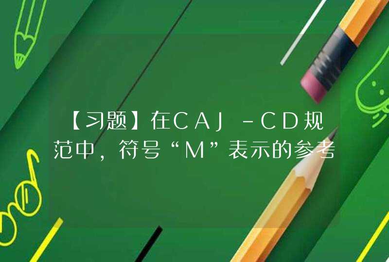 【习题】在CAJ-CD规范中，符号“M”表示的参考文献类型是（）,第1张