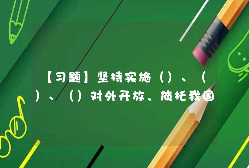 【习题】坚持实施（）、（）、（）对外开放，依托我国大市场优势，促进国际合作，实现互利共。,第1张