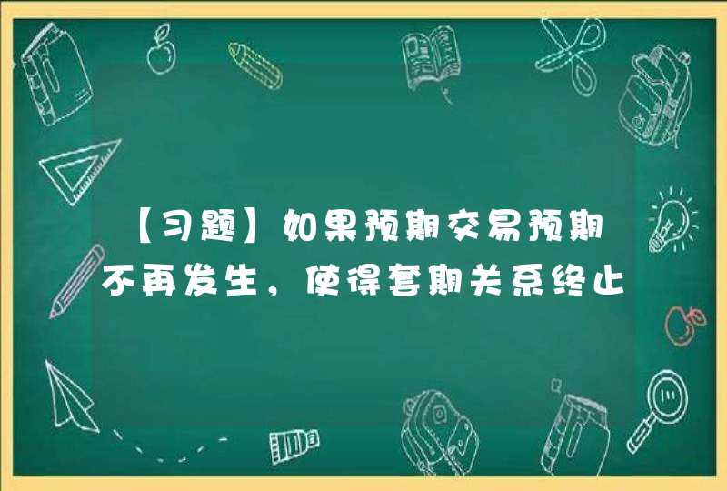 【习题】如果预期交易预期不再发生，使得套期关系终止的，企业应当将“其他综合收益——套期储备”科目中已确认的套期工具利得或损失转入（ ）等科目。,第1张