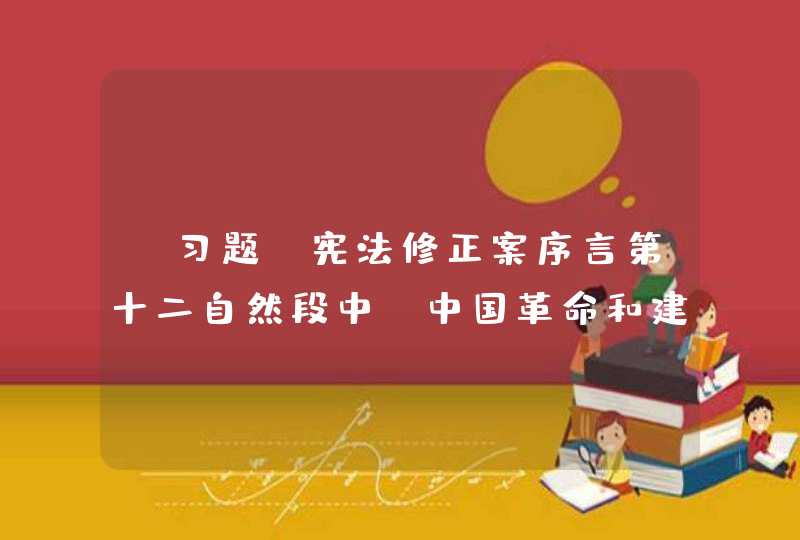 【习题】宪法修正案序言第十二自然段中“中国革命和建设的成就是同世界人民的支持分不开的”修改为“中国____、____ 、____的成就是同世界人民的支持分不开的,第1张