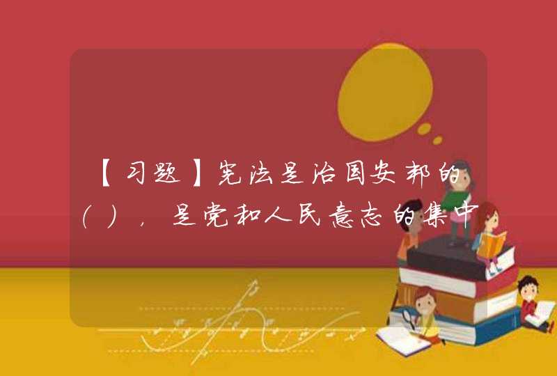 【习题】宪法是治国安邦的（），是党和人民意志的集中体现，是中国特色社会主义法律体系的核心。,第1张