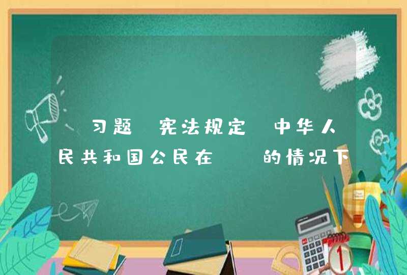 【习题】宪法规定，中华人民共和国公民在（）的情况下，有从国家和社会获得物质帮助的权利。,第1张