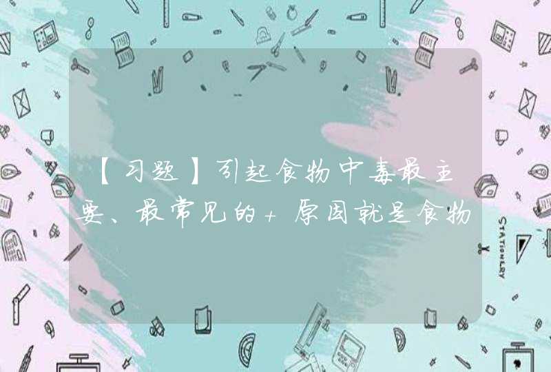 【习题】引起食物中毒最主要、最常见的 原因就是食物变质。（）,第1张