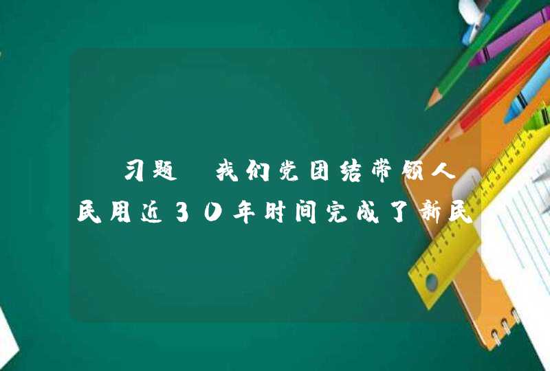 【习题】我们党团结带领人民用近30年时间完成了新民主主义革命,建立了新中国,中国人民从此( )了。,第1张