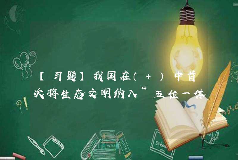 【习题】我国在（ ）中首次将生态文明纳入“五位一体”总布局。,第1张