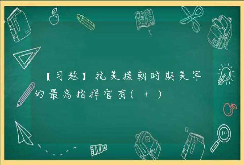 【习题】抗美援朝时期美军的最高指挥官有( ),第1张