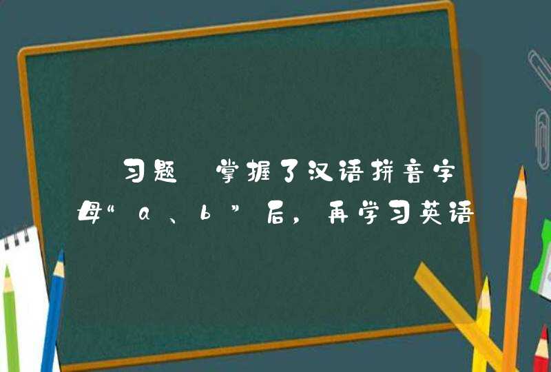 【习题】掌握了汉语拼音字母“a、b”后，再学习英语字母“a、b”时发生了混淆，这种前一种学习对后一种学习,第1张
