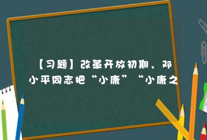 【习题】改革开放初期，邓小平同志把“小康”“小康之家”同“中国式的现代化”紧密联系起来，并将其纳入“（）”战略。,第1张