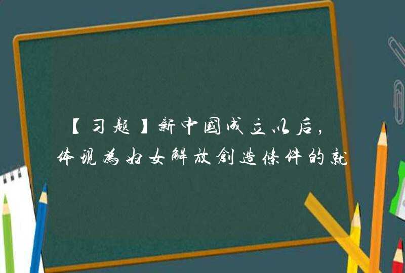 【习题】新中国成立以后，体现为妇女解放创造条件的就是1950年公布的《中华人民共和国婚姻法》，这是新中国历史上颁布的（ ）法律。,第1张