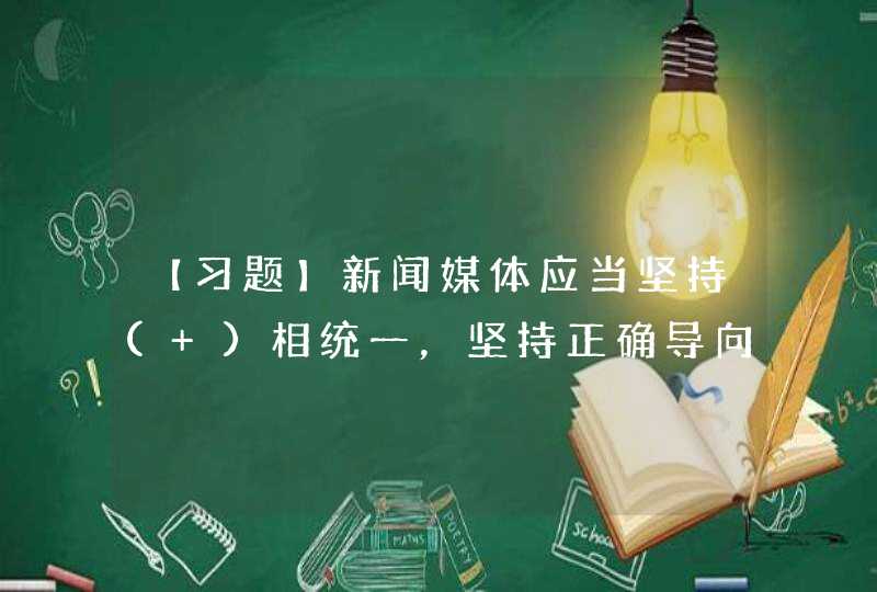 【习题】新闻媒体应当坚持( )相统一，坚持正确导向，加强舆论监督，对典型案例进行剖析，发挥警示作用。,第1张