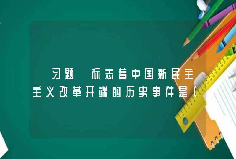 【习题】标志着中国新民主主义改革开端的历史事件是(),第1张